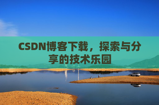 CSDN博客下载,探索与分享的技术乐园 CSDN博客下载,探索与分享的技术乐园